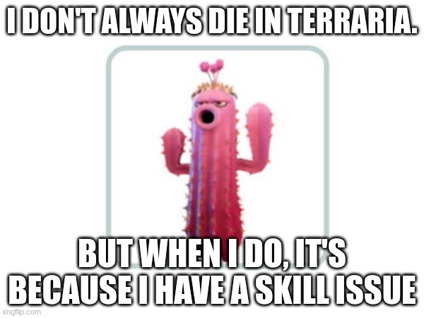 It's true | I DON'T ALWAYS DIE IN TERRARIA. BUT WHEN I DO, IT'S BECAUSE I HAVE A SKILL ISSUE | image tagged in terraria,cactus | made w/ Imgflip meme maker