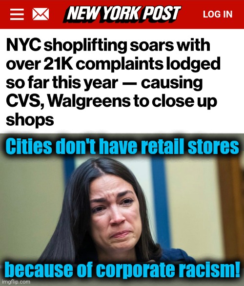 "We cannot continue operating these stores because theft and organized retail crime" | Cities don't have retail stores; because of corporate racism! | image tagged in aoc,democrats,crime,joe biden,shoplifting,racism | made w/ Imgflip meme maker
