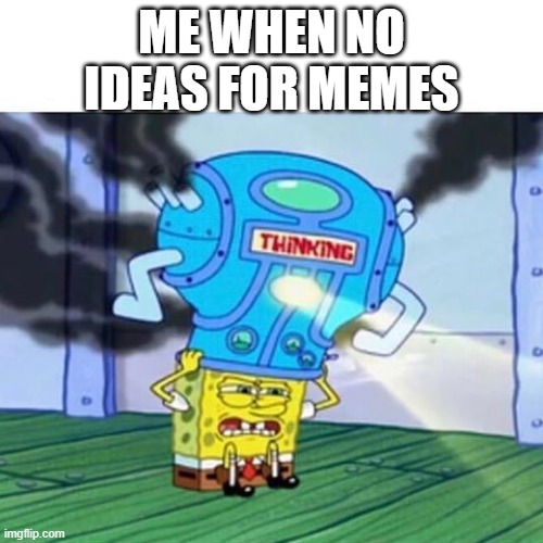 no ideas? | ME WHEN NO IDEAS FOR MEMES | image tagged in spongebob thinking hard,when no,ideas | made w/ Imgflip meme maker