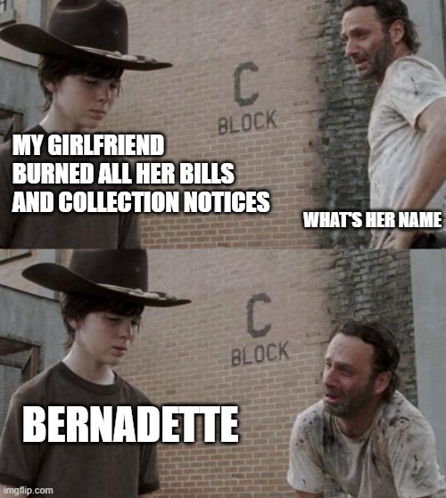 Pun, Debt | MY GIRLFRIEND BURNED ALL HER BILLS AND COLLECTION NOTICES; WHAT'S HER NAME; BERNADETTE | image tagged in memes,rick and carl | made w/ Imgflip meme maker