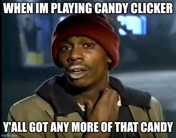 Y'all Got Any More Of That | WHEN IM PLAYING CANDY CLICKER; Y'ALL GOT ANY MORE OF THAT CANDY | image tagged in memes,y'all got any more of that | made w/ Imgflip meme maker