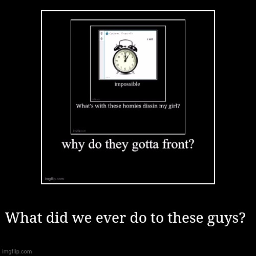 What did we ever do to these guys? | image tagged in funny,demotivationals | made w/ Imgflip demotivational maker