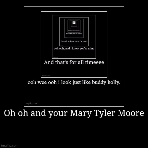 Oh oh and your Mary Tyler Moore | | image tagged in funny,demotivationals | made w/ Imgflip demotivational maker
