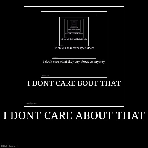 I DONT CARE ABOUT THAT | | image tagged in funny,demotivationals | made w/ Imgflip demotivational maker