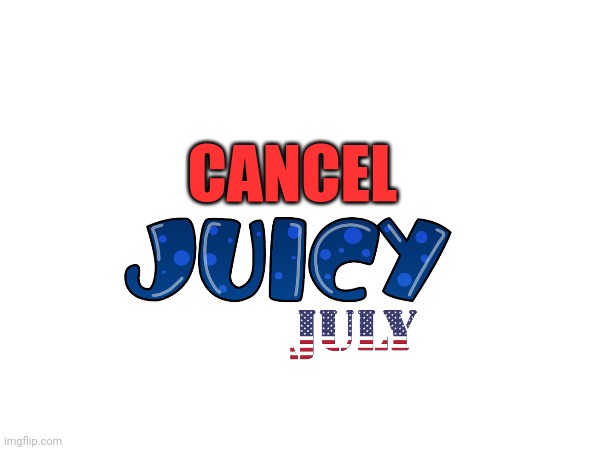 We must cancel juicy July | CANCEL | made w/ Imgflip meme maker