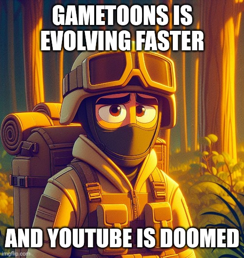Sad US Soldier | GAMETOONS IS EVOLVING FASTER; AND YOUTUBE IS DOOMED | image tagged in sad us soldier | made w/ Imgflip meme maker