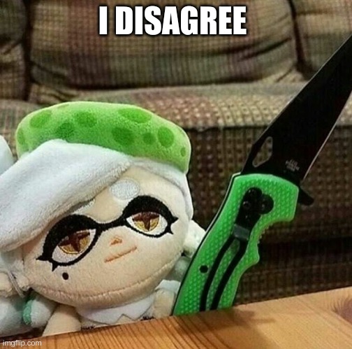 Marie plush with a knife | I DISAGREE | image tagged in marie plush with a knife | made w/ Imgflip meme maker