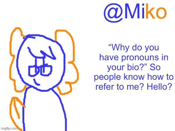 Miko announcement temp 1.0 | “Why do you have pronouns in your bio?” So people know how to refer to me? Hello? | image tagged in miko announcement temp 1 0 | made w/ Imgflip meme maker