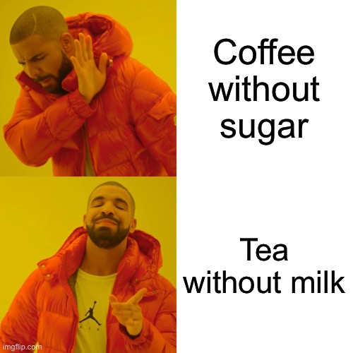 Drake Hotline Bling | Coffee without sugar; Tea without milk | image tagged in memes,drake hotline bling,funny,meme,drake,coffee | made w/ Imgflip meme maker