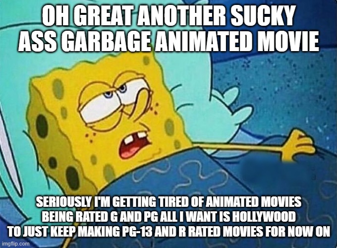 give me more r rated animated movies | OH GREAT ANOTHER SUCKY ASS GARBAGE ANIMATED MOVIE; SERIOUSLY I'M GETTING TIRED OF ANIMATED MOVIES BEING RATED G AND PG ALL I WANT IS HOLLYWOOD TO JUST KEEP MAKING PG-13 AND R RATED MOVIES FOR NOW ON | image tagged in oh brother,public service announcement | made w/ Imgflip meme maker
