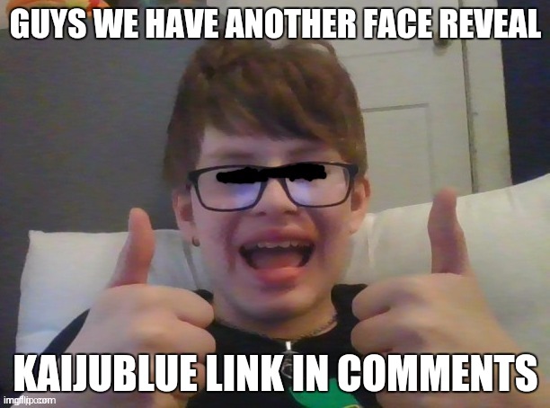 GUYS WE HAVE ANOTHER FACE REVEAL; KAIJUBLUE LINK IN COMMENTS | made w/ Imgflip meme maker