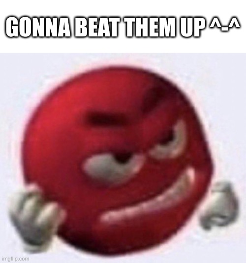 Angry Red Emoji | GONNA BEAT THEM UP ^-^ | image tagged in angry red emoji | made w/ Imgflip meme maker