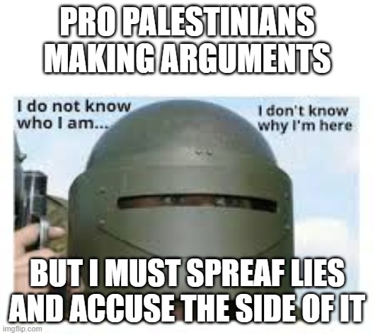 It describes them to the bone | PRO PALESTINIANS MAKING ARGUMENTS; BUT I MUST SPREAF LIES AND ACCUSE THE SIDE OF IT | image tagged in i dont know who i am,lying | made w/ Imgflip meme maker