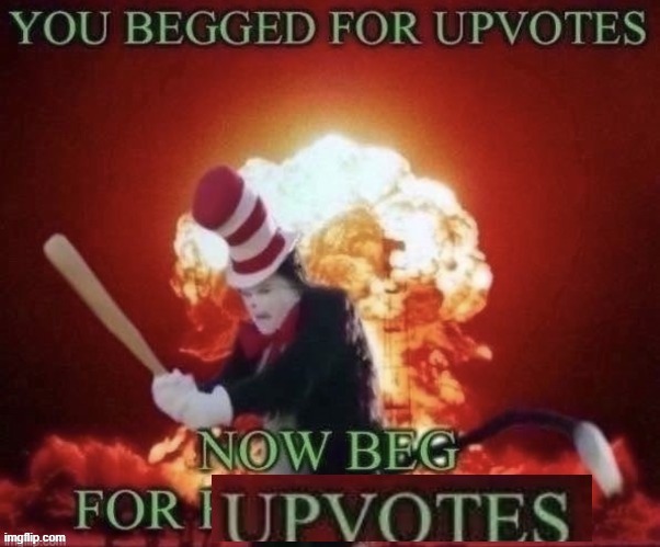 you begged for upvotes, now beg for upvotes | image tagged in you begged for upvotes now beg for upvotes | made w/ Imgflip meme maker