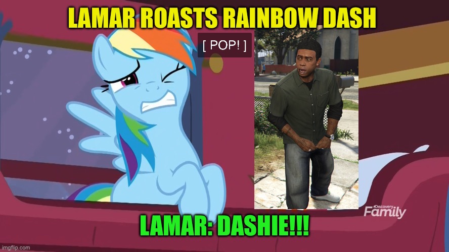 Lamar roasts Rainbow Dash | LAMAR ROASTS RAINBOW DASH; LAMAR: DASHIE!!! | image tagged in gta v,memes,my little pony friendship is magic,my little pony meme week,roasts | made w/ Imgflip meme maker