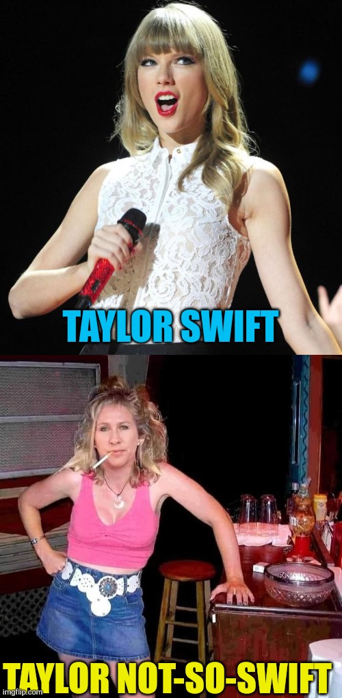 Swift | TAYLOR SWIFT; TAYLOR NOT-SO-SWIFT | image tagged in taylor swift,marjorie taylor greene mtg on her day off hillbilly redneck | made w/ Imgflip meme maker