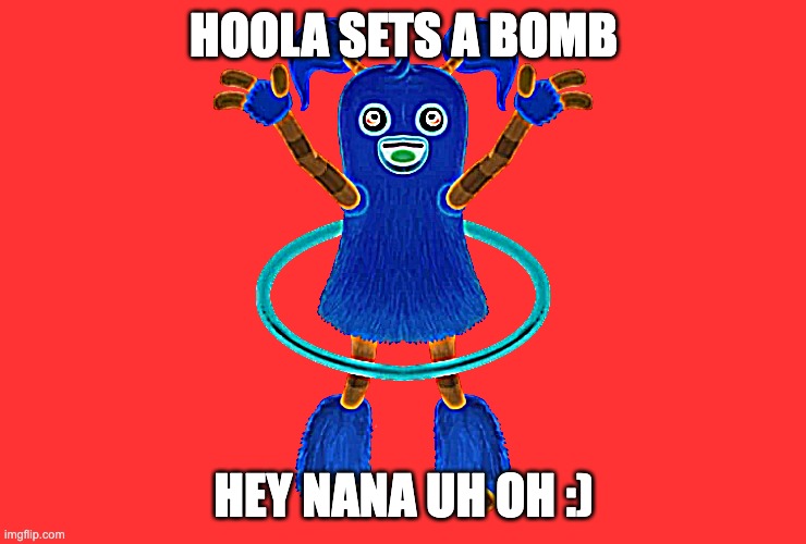 HOOLA SETS A BOMB; HEY NANA UH OH :) | made w/ Imgflip meme maker