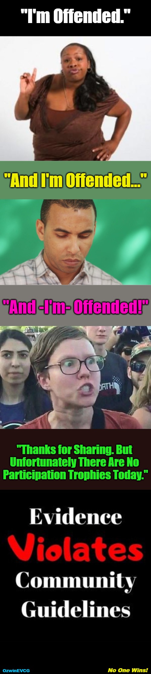 No One Wins! | "I'm Offended."; "And I'm Offended..."; "And -I'm- Offended!"; "Thanks for Sharing. But 

Unfortunately There Are No 

Participation Trophies Today."; No One Wins! OzwinEVCG | image tagged in triggered,larp,adults,memes,clown world,thank you for sharing | made w/ Imgflip meme maker