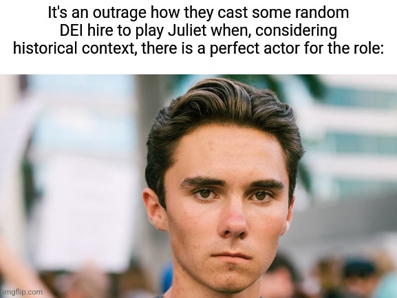 Blank White Template | It's an outrage how they cast some random DEI hire to play Juliet when, considering historical context, there is a perfect actor for the role: | image tagged in blank white template | made w/ Imgflip meme maker