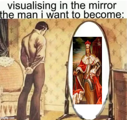 Visualising in the mirror the man I want to become: Vytautas the Great | image tagged in visualising in the mirror the man i want to become,vytautas the great | made w/ Imgflip meme maker