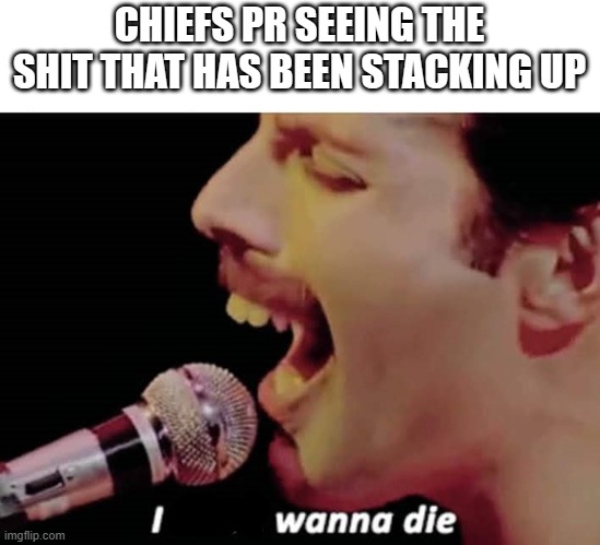 I Don't Wanna Die | CHIEFS PR SEEING THE SHIT THAT HAS BEEN STACKING UP | image tagged in i don't wanna die | made w/ Imgflip meme maker