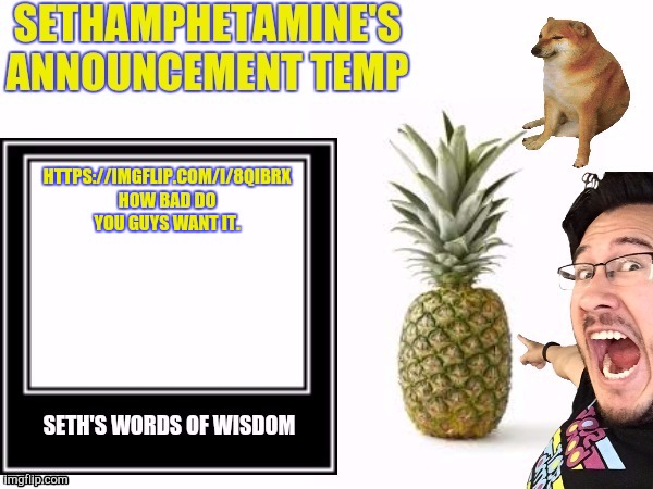 Seth's announcement temp | HTTPS://IMGFLIP.COM/I/8QIBRX HOW BAD DO YOU GUYS WANT IT. | image tagged in seth's announcement temp | made w/ Imgflip meme maker