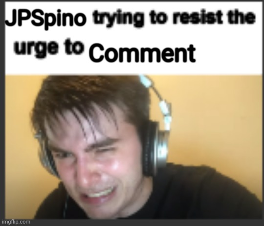 Even tho he is banned I bet he tried to reply to many comments | JPSpino; Comment | image tagged in x trying to resist the urge to x | made w/ Imgflip meme maker