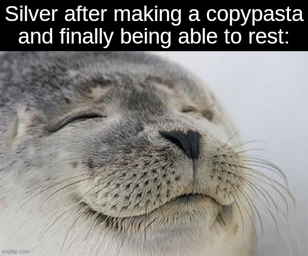 Satisfied Seal Meme | Silver after making a copypasta and finally being able to rest: | image tagged in memes,satisfied seal | made w/ Imgflip meme maker