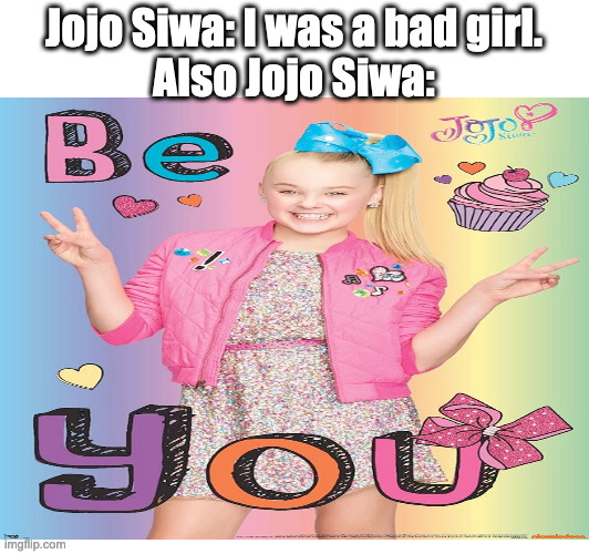 How the turns have tabled... | Jojo Siwa: I was a bad girl.
Also Jojo Siwa: | image tagged in jojo siwa | made w/ Imgflip meme maker