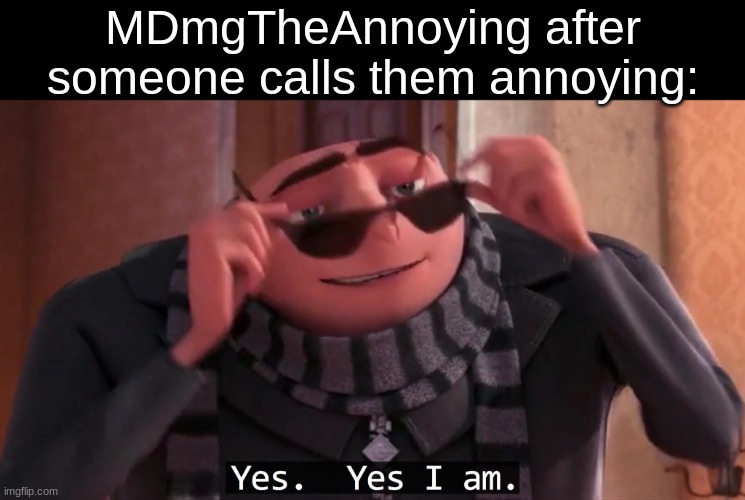 Gru yes, yes i am. | MDmgTheAnnoying after someone calls them annoying: | image tagged in gru yes yes i am | made w/ Imgflip meme maker