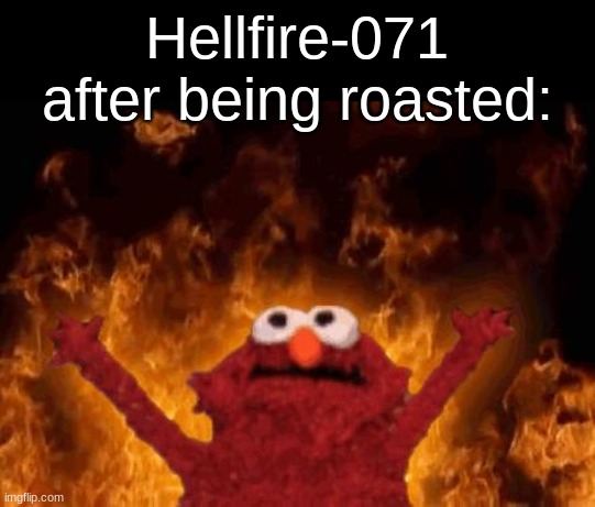 elmo maligno | Hellfire-071 after being roasted: | image tagged in elmo maligno | made w/ Imgflip meme maker