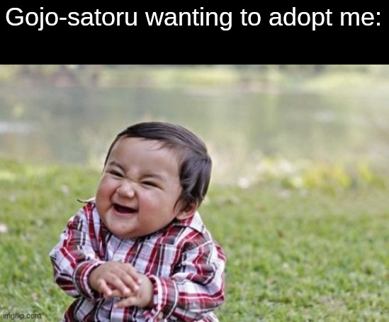 (he tried adopting me before) | Gojo-satoru wanting to adopt me: | image tagged in memes,evil toddler | made w/ Imgflip meme maker