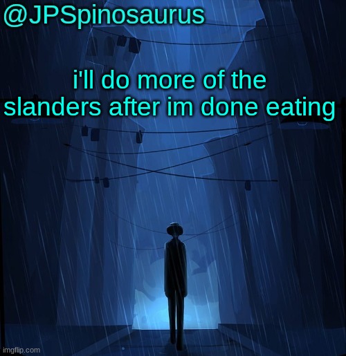 cya | i'll do more of the slanders after im done eating | image tagged in jpspinosaurus ln announcement temp | made w/ Imgflip meme maker