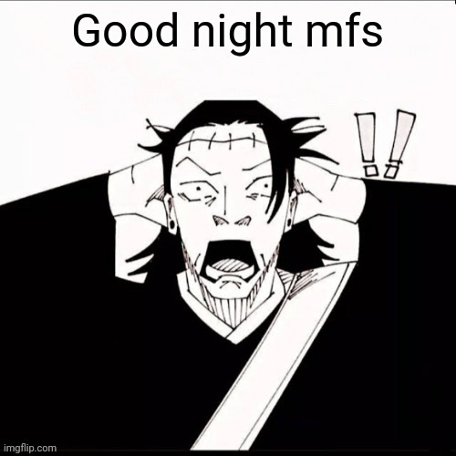 Kenjaku shocked | Good night mfs | image tagged in kenjaku shocked | made w/ Imgflip meme maker