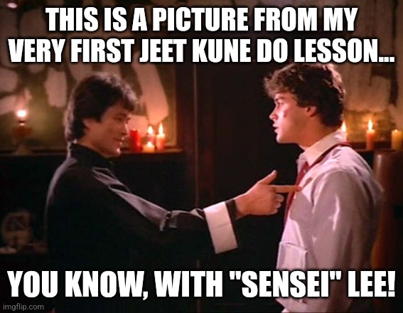Learning Jeet Kune Do | THIS IS A PICTURE FROM MY VERY FIRST JEET KUNE DO LESSON... YOU KNOW, WITH "SENSEI" LEE! | image tagged in martial arts,bruce lee | made w/ Imgflip meme maker
