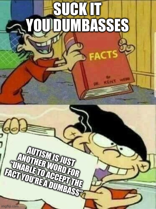 Just the facts | SUCK IT YOU DUMBASSES; AUTISM IS JUST ANOTHER WORD FOR “UNABLE TO ACCEPT THE FACT YOU’RE A DUMBASS” | image tagged in double d facts book,you are dumbasses,take the l,fuck you | made w/ Imgflip meme maker