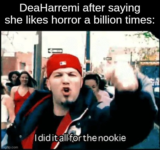 i did it all for the nookie | DeaHarremi after saying she likes horror a billion times: | image tagged in i did it all for the nookie | made w/ Imgflip meme maker