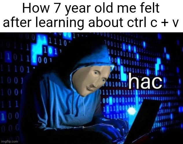 Hac | How 7 year old me felt after learning about ctrl c + v | image tagged in meme man hac,memes,funny,childhood,meme man,why are you reading the tags | made w/ Imgflip meme maker