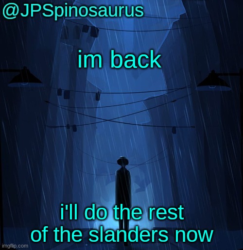 JPSpinosaurus LN announcement temp | im back; i'll do the rest of the slanders now | image tagged in jpspinosaurus ln announcement temp | made w/ Imgflip meme maker