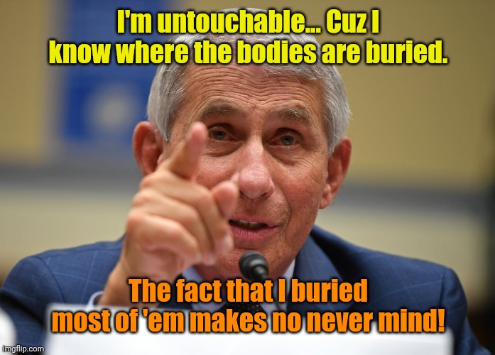 Doctored test results Fauci losing his grammatical composure | I'm untouchable... Cuz I know where the bodies are buried. The fact that I buried most of 'em makes no never mind! | image tagged in doctored test results fauci losing his grammatical composure | made w/ Imgflip meme maker