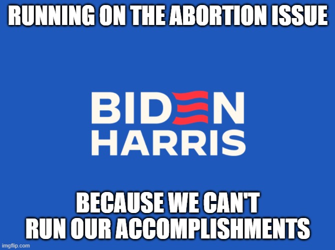 Running on the Abortion Issue Because we can't run our accomplishments | RUNNING ON THE ABORTION ISSUE; BECAUSE WE CAN'T RUN OUR ACCOMPLISHMENTS | image tagged in biden,abortion | made w/ Imgflip meme maker