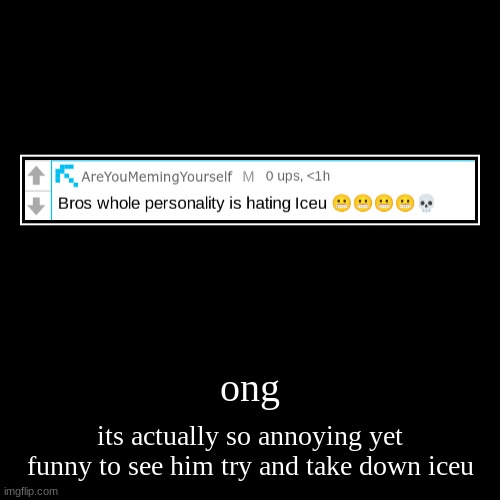 ong | its actually so annoying yet funny to see him try and take down iceu | image tagged in funny,demotivationals | made w/ Imgflip demotivational maker