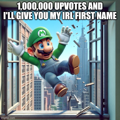 Lario getting thrown out of an window | 1,000,000 UPVOTES AND I'LL GIVE YOU MY IRL FIRST NAME | image tagged in lario getting thrown out of an window | made w/ Imgflip meme maker