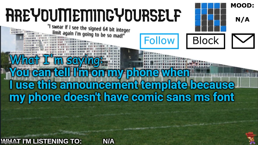 AreYouMemingYourself Annoucement | You can tell I'm on my phone when I use this announcement template because my phone doesn't have comic sans ms font | image tagged in areyoumemingyourself annoucement | made w/ Imgflip meme maker