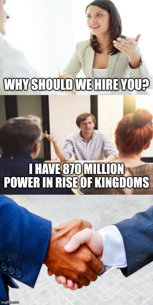 ㅤ | WHY SHOULD WE HIRE YOU? I HAVE 870 MILLION POWER IN RISE OF KINGDOMS | image tagged in why should we hire you,rise of kingdoms | made w/ Imgflip meme maker