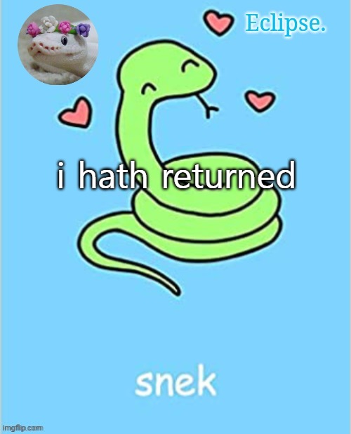 . | i hath returned | image tagged in h | made w/ Imgflip meme maker