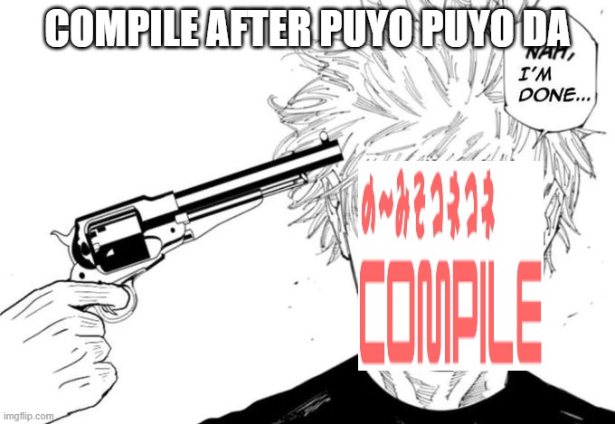 rip compile | COMPILE AFTER PUYO PUYO DA | image tagged in nah i'm done,puyo puyo | made w/ Imgflip meme maker