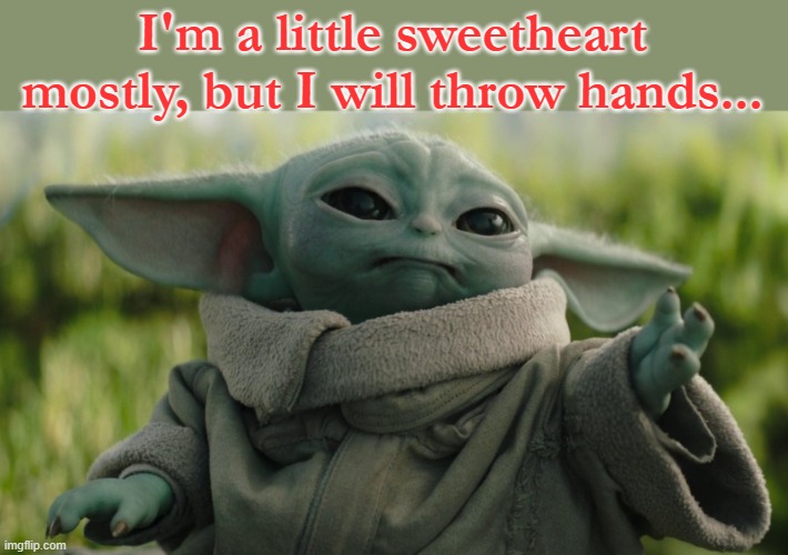 grogu throwinhands | I'm a little sweetheart mostly, but I will throw hands... | image tagged in funny | made w/ Imgflip meme maker