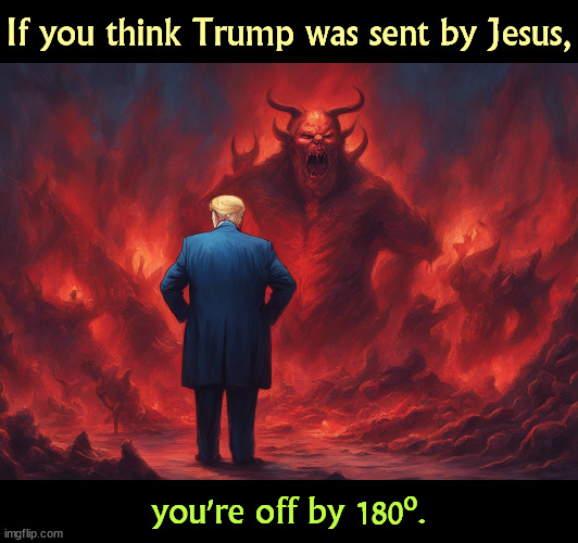 If you think Trump was sent by Jesus, you're off by 180º. | image tagged in trump,jesus,heaven,devil,hell | made w/ Imgflip meme maker