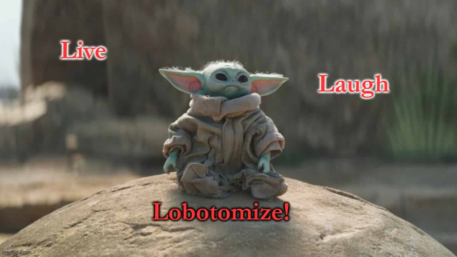 grogu lobo | Laugh; Live; Lobotomize! | image tagged in funny | made w/ Imgflip meme maker